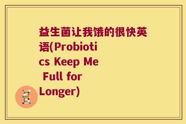 益生菌让我饿的很快英语(Probiotics Keep Me Full for Longer) 益生菌让我饿的很快英语(Probiotics Keep Me Full for Longer)