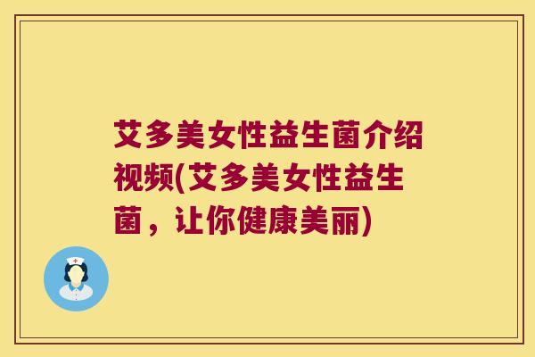 艾多美女性益生菌介绍视频(艾多美女性益生菌，让你健康美丽)