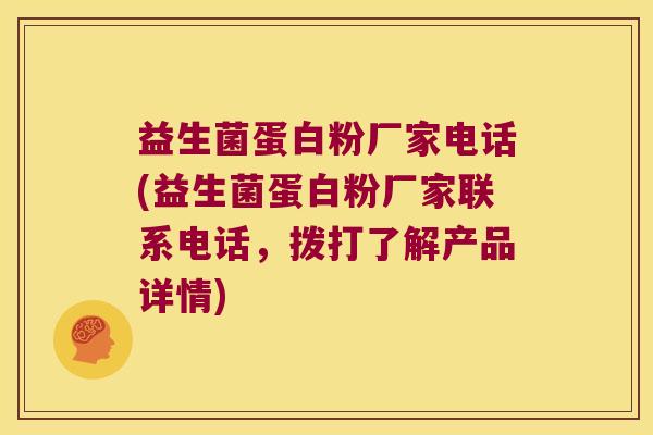 益生菌蛋白粉厂家电话(益生菌蛋白粉厂家联系电话，拨打了解产品详情)