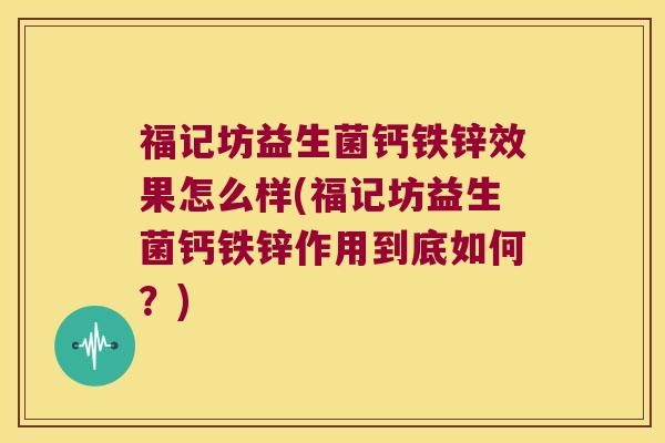 福记坊益生菌钙铁锌效果怎么样(福记坊益生菌钙铁锌作用到底如何？)