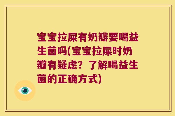 宝宝拉屎有奶瓣要喝益生菌吗(宝宝拉屎时奶瓣有疑虑?了解喝益生菌的正确方式) 宝宝拉屎有奶瓣要喝益生菌吗(宝宝拉屎时奶瓣有疑虑?了解喝益生菌的正确方式)
