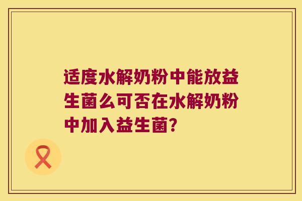 适度水解奶粉中能放益生菌么可否在水解奶粉中加入益生菌？