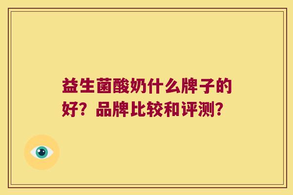 益生菌酸奶什么牌子的好?品牌比较和评测? 益生菌酸奶什么牌子的好?品牌比较和评测?