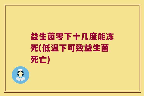 益生菌零下十几度能冻死(低温下可致益生菌死亡) 益生菌零下十几度能冻死(低温下可致益生菌死亡)