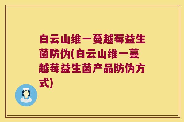 白云山维一蔓越莓益生菌防伪(白云山维一蔓越莓益生菌产品防伪方式)