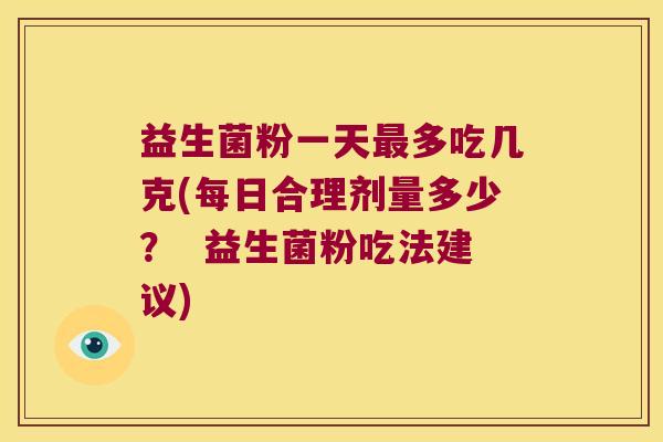 益生菌粉一天最多吃几克(每日合理剂量多少？  益生菌粉吃法建议)