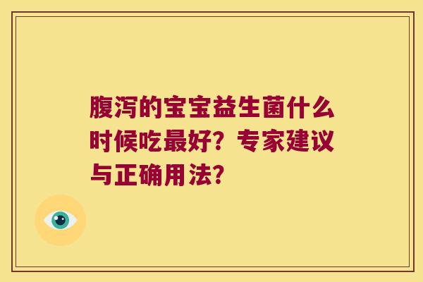 腹泻的宝宝益生菌什么时候吃最好？专家建议与正确用法？