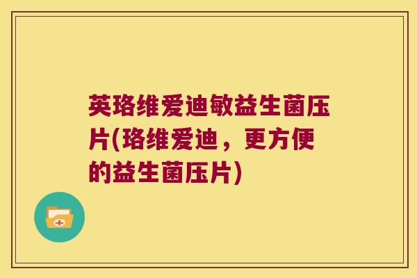 英珞维爱迪敏益生菌压片(珞维爱迪，更方便的益生菌压片)