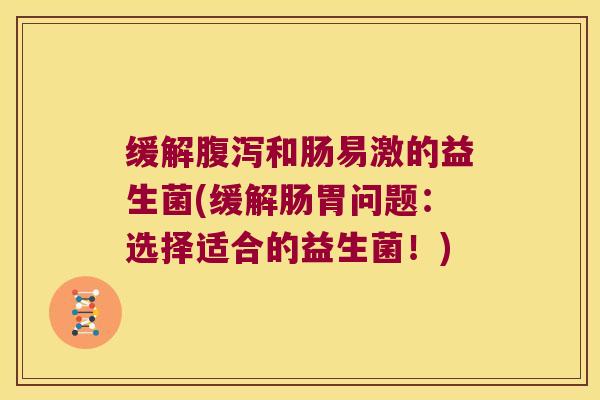 缓解和肠易激的益生菌(缓解肠胃问题：选择适合的益生菌！)