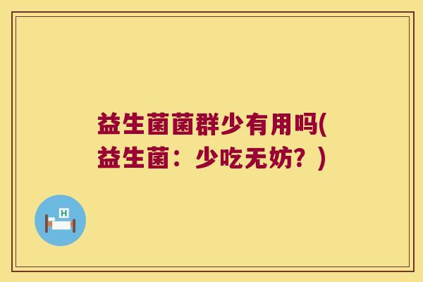 益生菌菌群少有用吗(益生菌：少吃无妨？)
