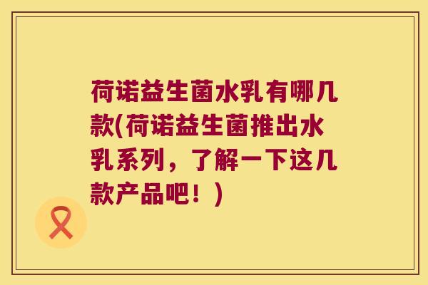 荷诺益生菌水乳有哪几款(荷诺益生菌推出水乳系列，了解一下这几款产品吧！)