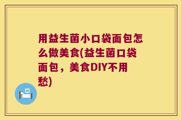 用益生菌小口袋面包怎么做美食(益生菌口袋面包，美食DIY不用愁)