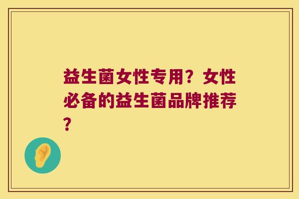 益生菌女性专用？女性必备的益生菌品牌推荐？
