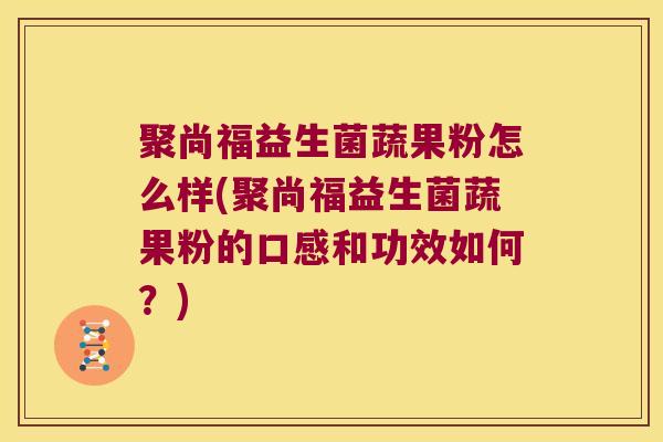 聚尚福益生菌蔬果粉怎么样(聚尚福益生菌蔬果粉的口感和功效如何?) 聚尚福益生菌蔬果粉怎么样(聚尚福益生菌蔬果粉的口感和功效如何?)