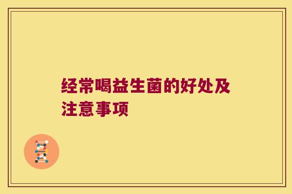 经常喝益生菌的好处及注意事项 经常喝益生菌的好处及注意事项