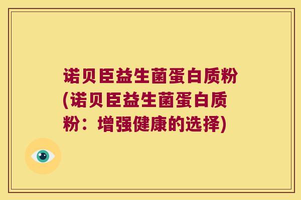 诺贝臣益生菌蛋白质粉(诺贝臣益生菌蛋白质粉:增强健康的选择) 诺贝臣益生菌蛋白质粉(诺贝臣益生菌蛋白质粉:增强健康的选择)