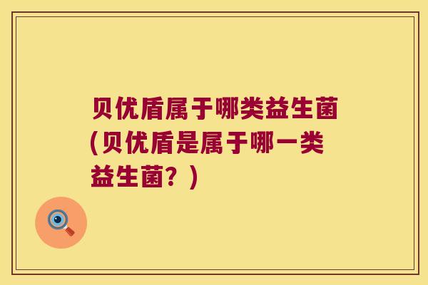 贝优盾属于哪类益生菌(贝优盾是属于哪一类益生菌?) 贝优盾属于哪类益生菌(贝优盾是属于哪一类益生菌?)