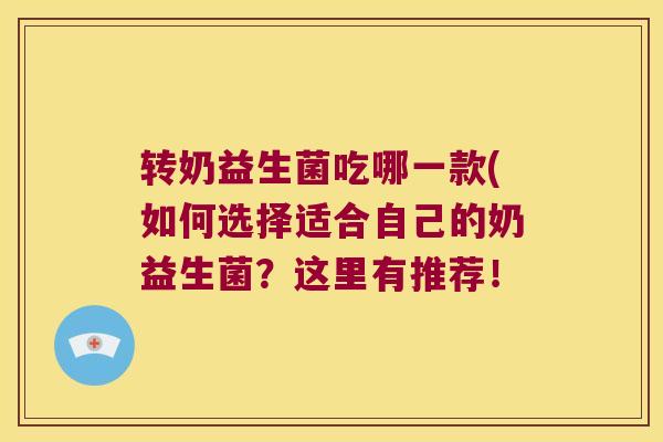 转奶益生菌吃哪一款(如何选择适合自己的奶益生菌？这里有推荐！