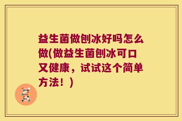 益生菌做刨冰好吗怎么做(做益生菌刨冰可口又健康，试试这个简单方法！)