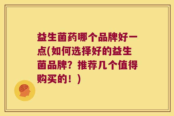 益生菌药哪个品牌好一点(如何选择好的益生菌品牌？推荐几个值得购买的！)