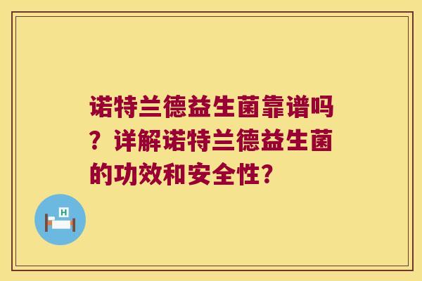 诺特兰德益生菌靠谱吗？详解诺特兰德益生菌的功效和安全性？