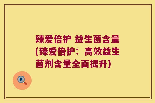 臻爱倍护 益生菌含量(臻爱倍护:高效益生菌剂含量全面提升) 臻爱倍护 益生菌含量(臻爱倍护:高效益生菌剂含量全面提升)