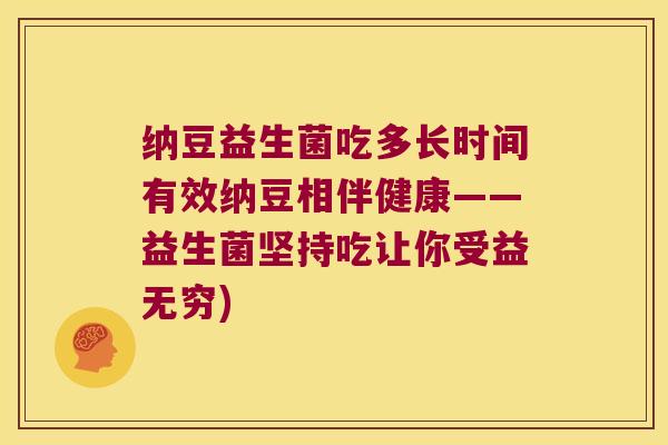 纳豆益生菌吃多长时间有效纳豆相伴健康——益生菌坚持吃让你受益无穷)