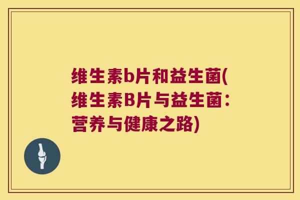 维生素b片和益生菌(维生素B片与益生菌：营养与健康之路)
