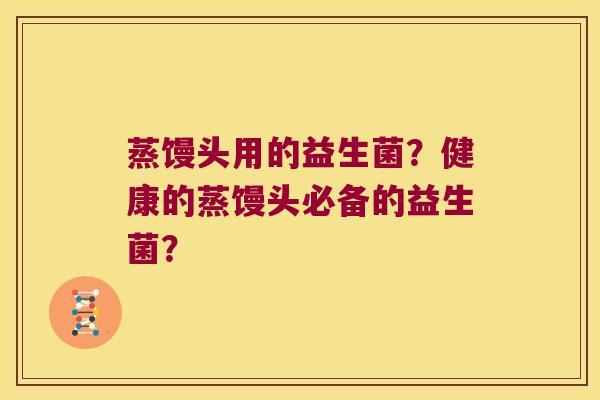 蒸馒头用的益生菌？健康的蒸馒头必备的益生菌？