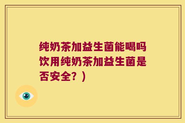 纯奶茶加益生菌能喝吗饮用纯奶茶加益生菌是否安全？)