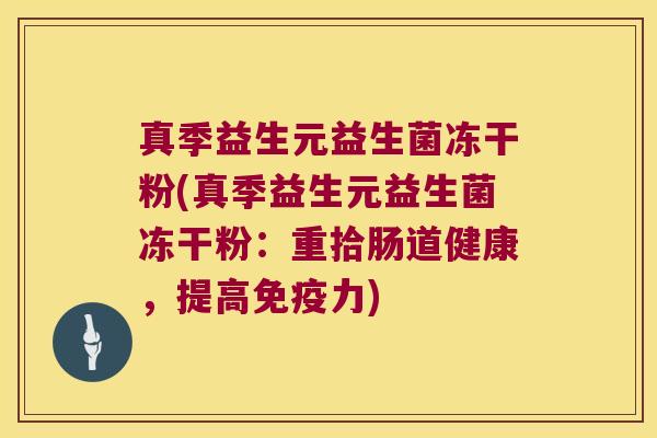 真季益生元益生菌冻干粉(真季益生元益生菌冻干粉：重拾肠道健康，提高免疫力)