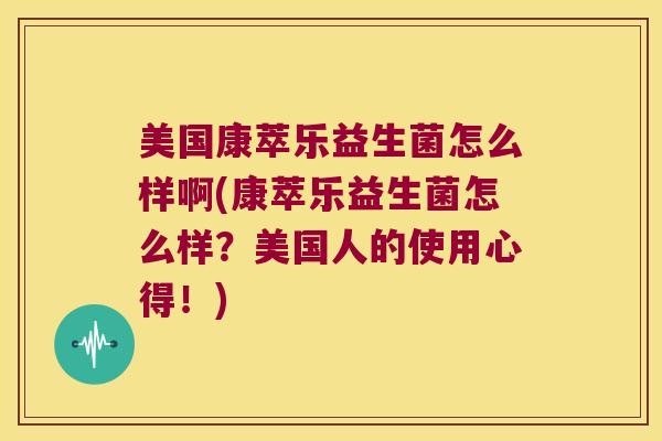 美国康萃乐益生菌怎么样啊(康萃乐益生菌怎么样？美国人的使用心得！)