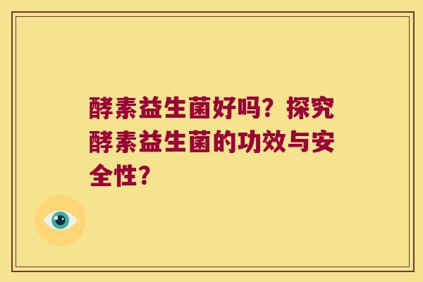 酵素益生菌好吗？探究酵素益生菌的功效与安全性？