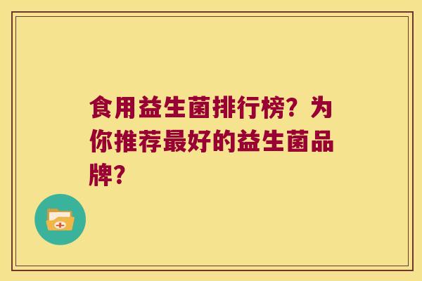 食用益生菌排行榜？为你推荐最好的益生菌品牌？