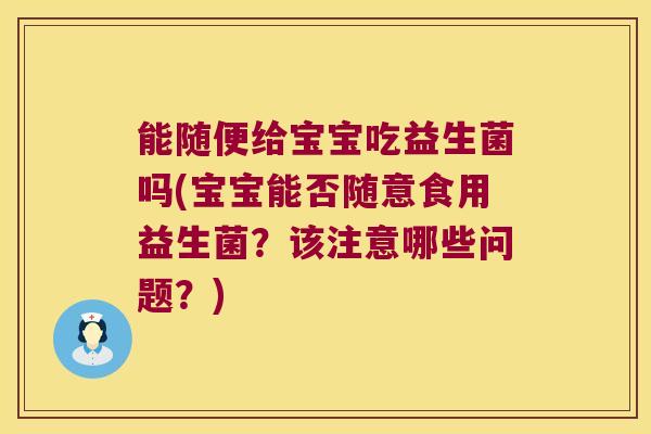 能随便给宝宝吃益生菌吗(宝宝能否随意食用益生菌？该注意哪些问题？)