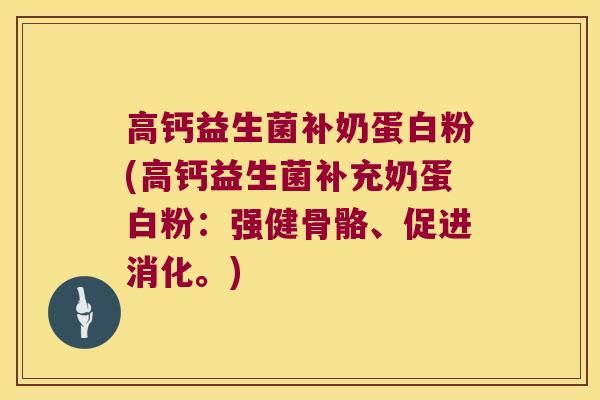 高钙益生菌补奶蛋白粉(高钙益生菌补充奶蛋白粉：强健骨骼、促进消化。)