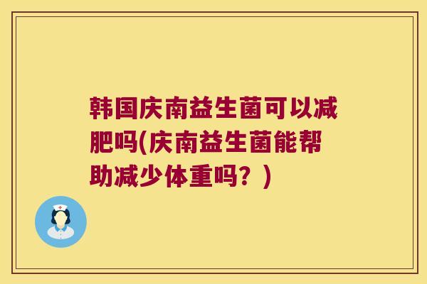 韩国庆南益生菌可以减肥吗(庆南益生菌能帮助减少体重吗？)