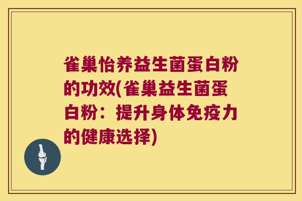 雀巢怡养益生菌蛋白粉的功效(雀巢益生菌蛋白粉：提升身体免疫力的健康选择)