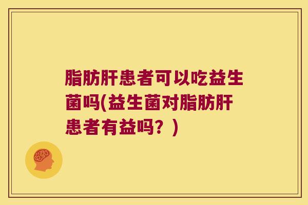 脂肪患者可以吃益生菌吗(益生菌对脂肪患者有益吗?) 脂肪患者可以吃益生菌吗(益生菌对脂肪患者有益吗?)