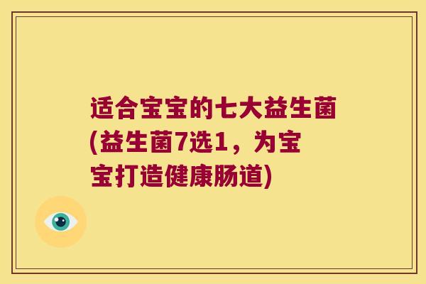 适合宝宝的七大益生菌(益生菌7选1，为宝宝打造健康肠道)
