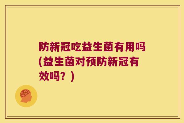 防新冠吃益生菌有用吗(益生菌对预防新冠有效吗？)