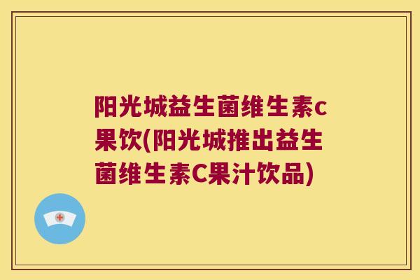 阳光城益生菌维生素c果饮(阳光城推出益生菌维生素C果汁饮品)