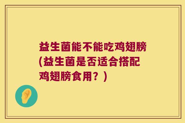 益生菌能不能吃鸡翅膀(益生菌是否适合搭配鸡翅膀食用?) 益生菌能不能吃鸡翅膀(益生菌是否适合搭配鸡翅膀食用?)