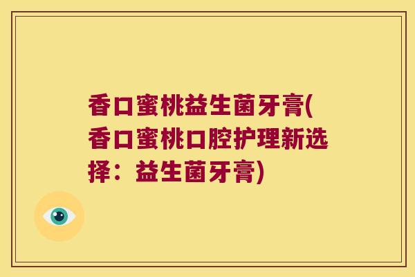 香口蜜桃益生菌牙膏(香口蜜桃口腔护理新选择：益生菌牙膏)