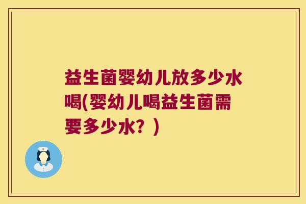 益生菌婴幼儿放多少水喝(婴幼儿喝益生菌需要多少水？)