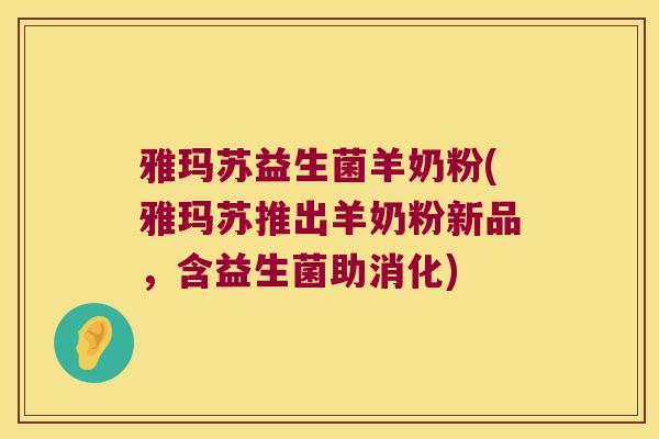 雅玛苏益生菌羊奶粉(雅玛苏推出羊奶粉新品，含益生菌助消化)