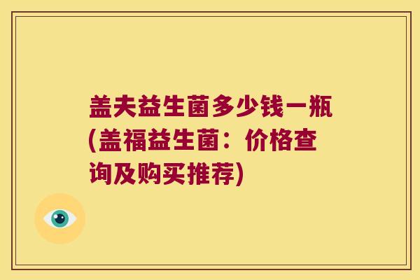 盖夫益生菌多少钱一瓶(盖福益生菌：价格查询及购买推荐)