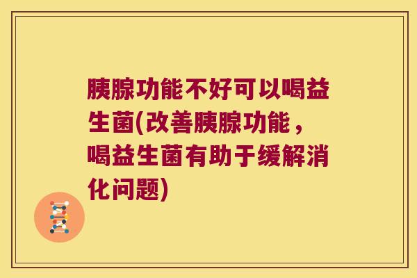 胰腺功能不好可以喝益生菌(改善胰腺功能，喝益生菌有助于缓解消化问题)