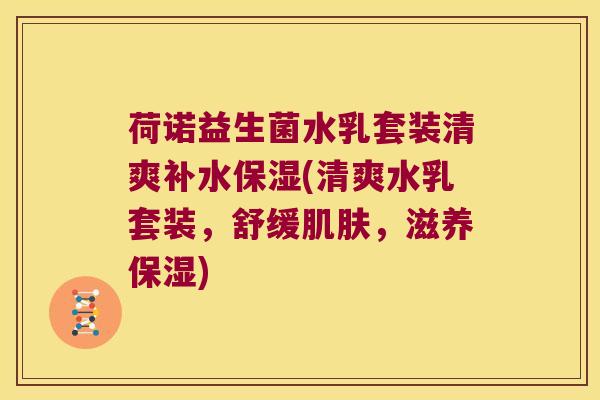荷诺益生菌水乳套装清爽补水保湿(清爽水乳套装,舒缓,滋养保湿) 荷诺益生菌水乳套装清爽补水保湿(清爽水乳套装,舒缓,滋养保湿)