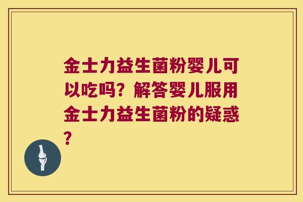 金士力益生菌粉婴儿可以吃吗？解答婴儿服用金士力益生菌粉的疑惑？